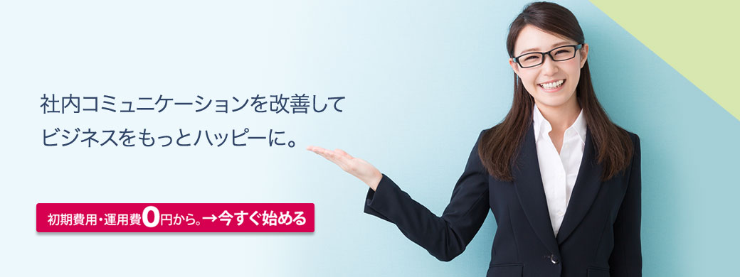 社内コミュニケーションを改善してビジネスをもっとハッピーに！初期費用・運営費0円から。→今すぐ始める