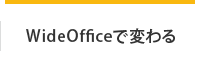 WideOfficeで変わる